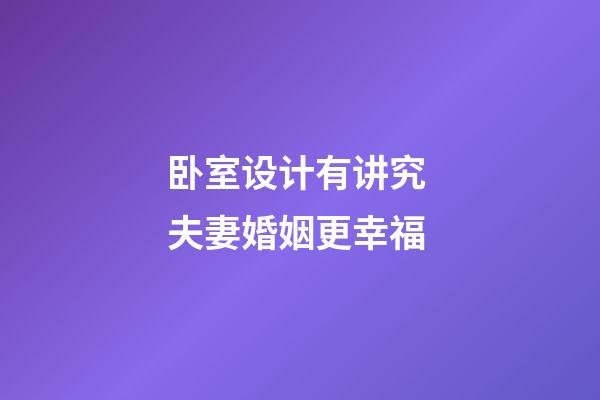 卧室设计有讲究 夫妻婚姻更幸福
